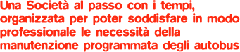 Una societ al passo con i tempi, organizzata per poter soddisfare in modo professionale le necessit della manutenzione programmata degli autobus.